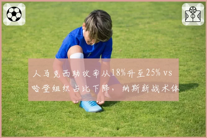 人马克西助攻率从18%升至25% vs 哈登组织占比下降，纳斯新战术体系成型