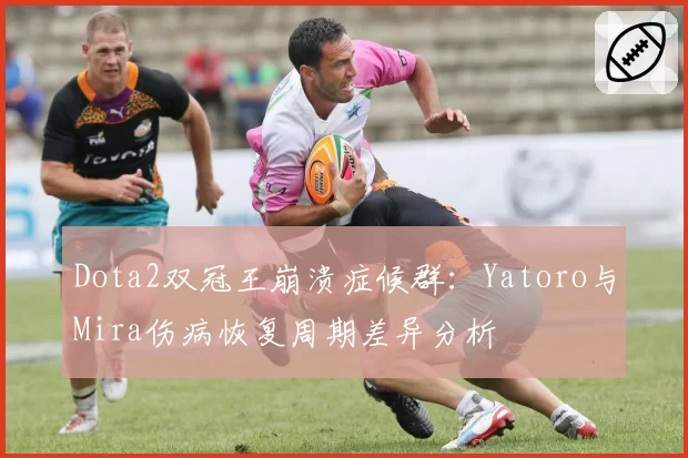 Dota2双冠王崩溃症候群：Yatoro与Mira伤病恢复周期差异分析
