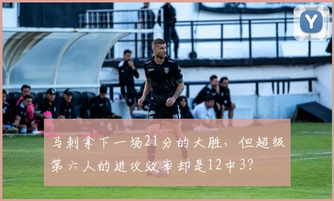 马刺拿下一场21分的大胜，但超级第六人的进攻效率却是12中3？