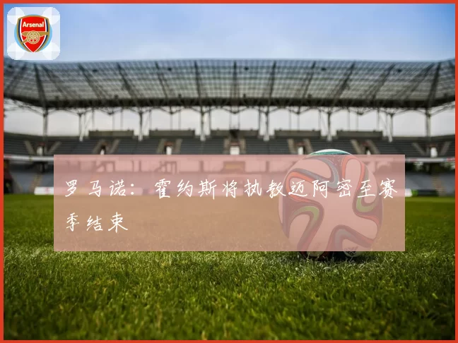 罗马诺:霍约斯将执教迈阿密至赛季结束