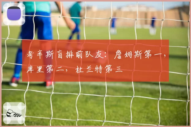 考辛斯盲排前队友：詹姆斯第一，库里第二，杜兰特第三