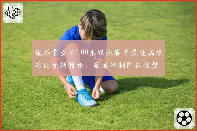 张雨霏女子100米蝶泳赛季最佳成绩对比舍斯特伦,前者冲刺阶段优势明显