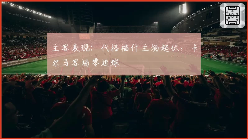 主客表现：代格福什主场起伏，卡尔马客场零进球