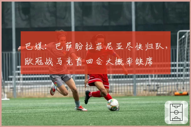 巴媒：巴萨盼拉菲尼亚尽快归队，欧冠战马竞首回合大概率缺席