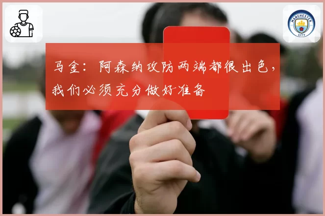 马金：阿森纳攻防两端都很出色，我们必须充分做好准备
