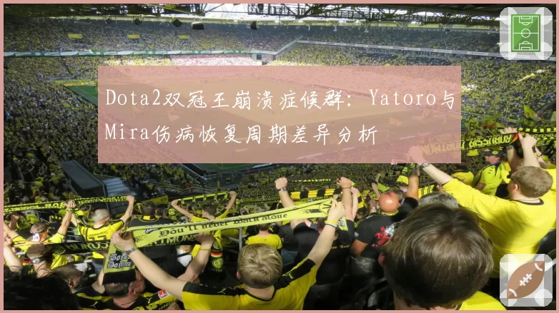 Dota2双冠王崩溃症候群:Yatoro与Mira伤病恢复周期差异分析