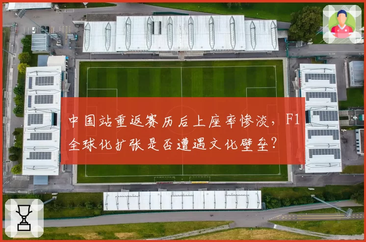 中国站重返赛历后上座率惨淡，F1全球化扩张是否遭遇文化壁垒？