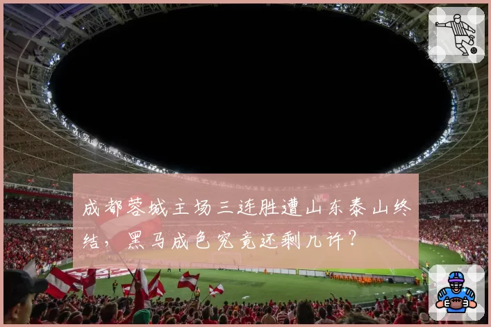 成都蓉城主场三连胜遭山东泰山终结，黑马成色究竟还剩几许？