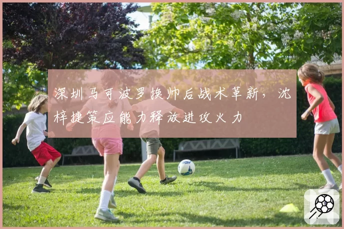深圳马可波罗换帅后战术革新，沈梓捷策应能力释放进攻火力