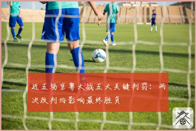 近五场京粤大战五大关键判罚：两次改判均影响最终胜负
