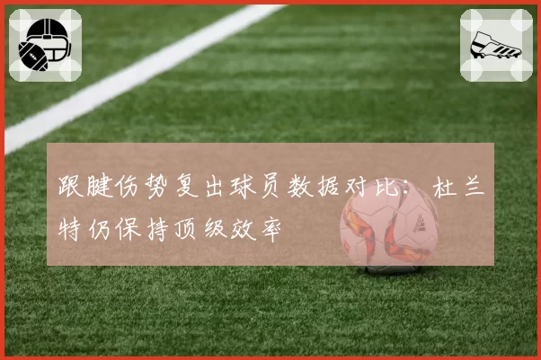 跟腱伤势复出球员数据对比:杜兰特仍保持顶级效率