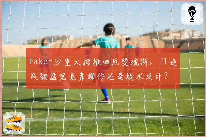Faker沙皇大招推回厄斐琉斯,T1逆风翻盘究竟靠操作还是战术设计?