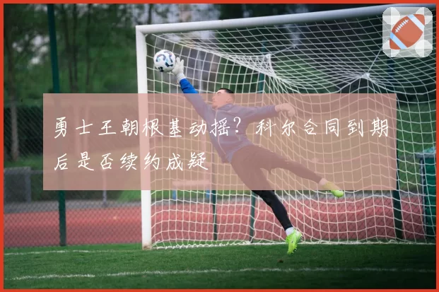 勇士王朝根基动摇?科尔合同到期后是否续约成疑