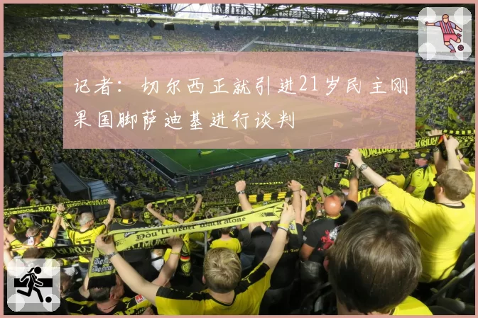 记者：切尔西正就引进21岁民主刚果国脚萨迪基进行谈判